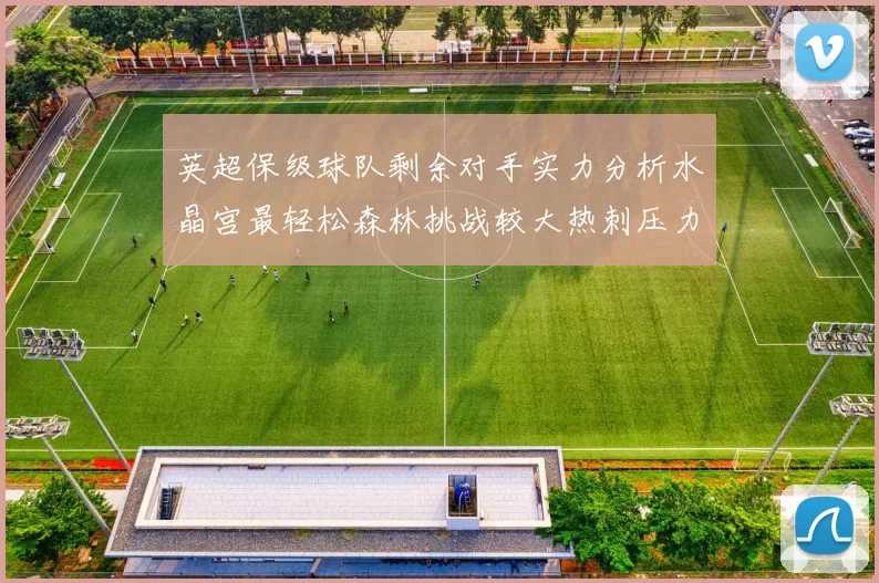 英超保级球队剩余对手实力分析水晶宫最轻松森林挑战较大热刺压力中等
