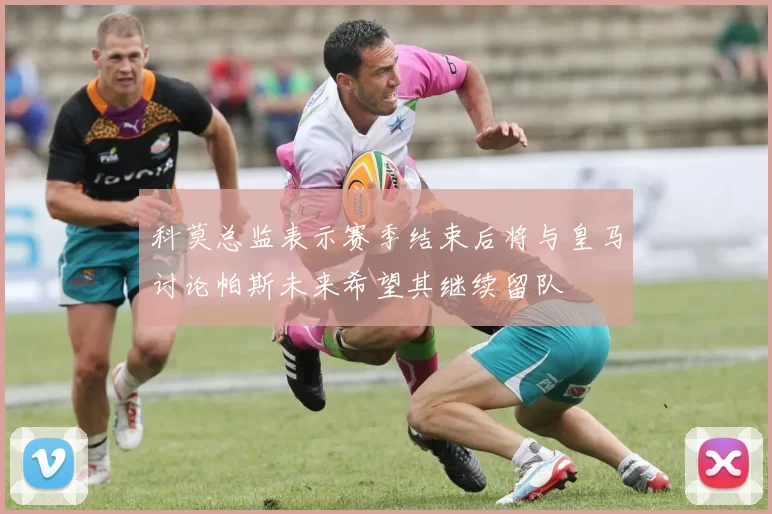 科莫总监表示赛季结束后将与皇马讨论帕斯未来希望其继续留队