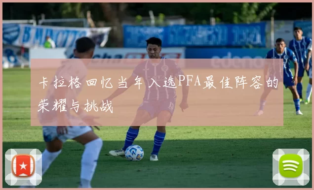 卡拉格回忆当年入选PFA最佳阵容的荣耀与挑战