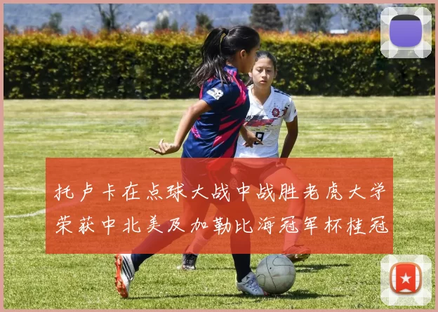 托卢卡在点球大战中战胜老虎大学荣获中北美及加勒比海冠军杯桂冠