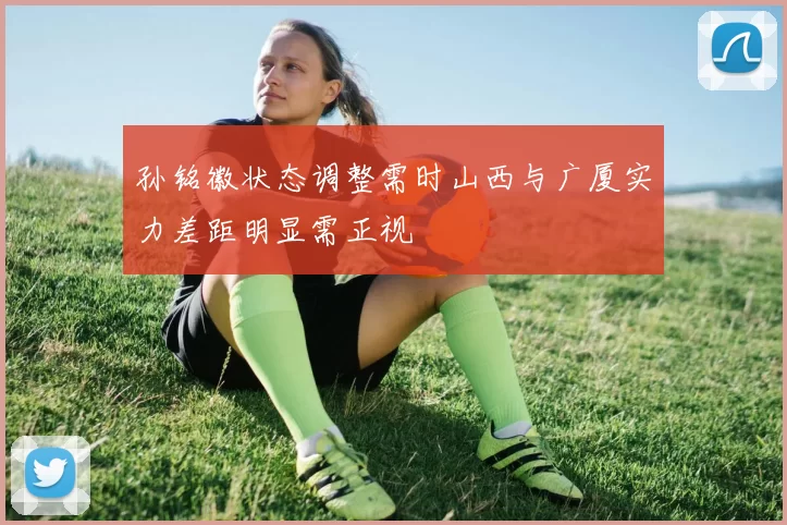 孙铭徽状态调整需时山西与广厦实力差距明显需正视